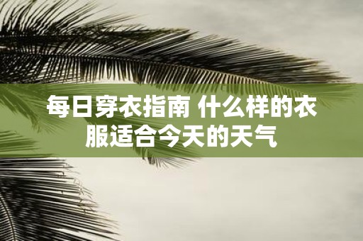每日穿衣指南 什么样的衣服适合今天的天气