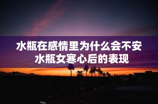 水瓶在感情里为什么会不安 水瓶女寒心后的表现