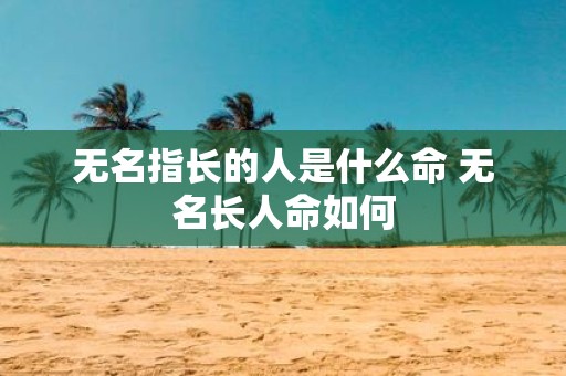 无名指长的人是什么命 无名长人命如何