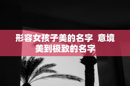 形容女孩子美的名字 意境美到极致的名字