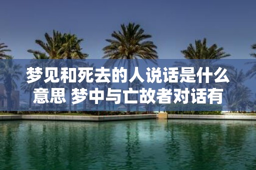 梦见和死去的人说话是什么意思 梦中与亡故者对话有何寓意