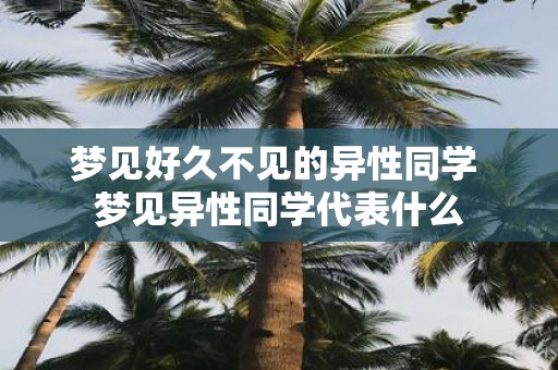 梦见好久不见的异性同学 梦见异性同学代表什么