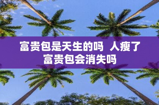 富贵包是天生的吗 人瘦了富贵包会消失吗