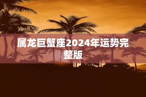 属龙巨蟹座2025年运势完整版