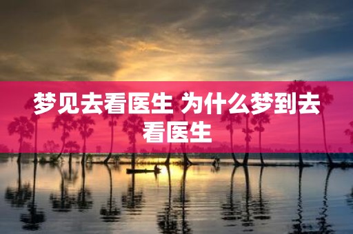 梦见去看医生 为什么梦到去看医生