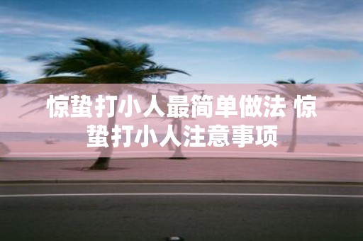惊蛰打小人最简单做法 惊蛰打小人注意事项