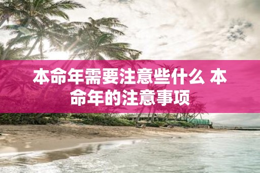 本命年需要注意些什么 本命年的注意事项