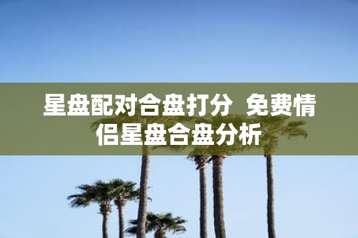 星盘配对合盘打分 免费情侣星盘合盘分析