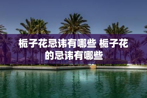 栀子花忌讳有哪些 栀子花的忌讳有哪些