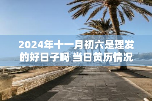 2025年十一月初六是理发的好日子吗 当日黄历情况