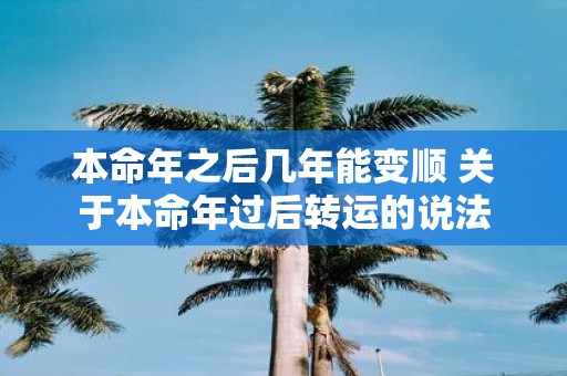 本命年之后几年能变顺 关于本命年过后转运的说法