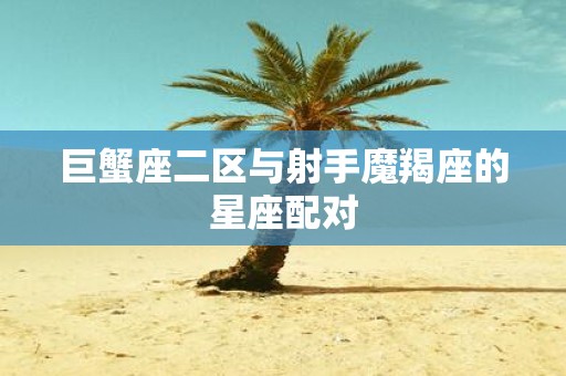 巨蟹座二区与射手魔羯座的星座配对