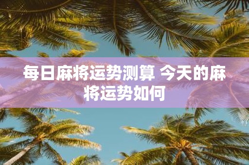每日麻将运势测算 今天的麻将运势如何