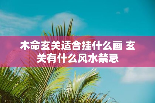 木命玄关适合挂什么画 玄关有什么风水禁忌