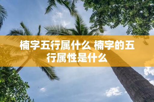 楠字五行属什么 楠字的五行属性是什么