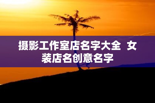 摄影工作室店名字大全 女装店名创意名字