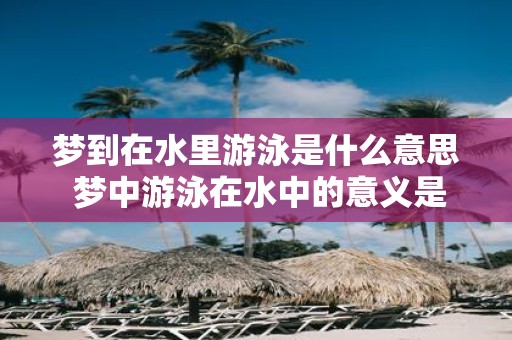 梦到在水里游泳是什么意思 梦中游泳在水中的意义是什么