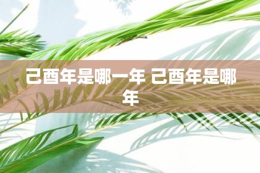 己酉年是哪一年 己酉年是哪年