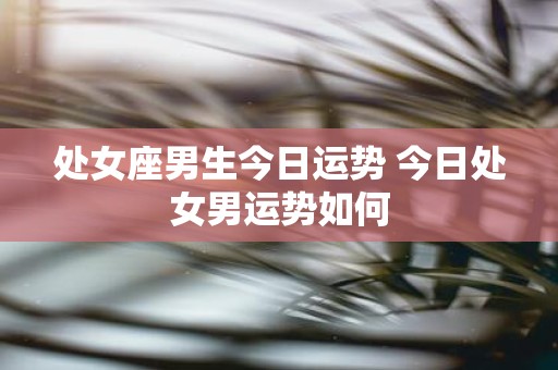 处女座男生今日运势 今日处女男运势如何