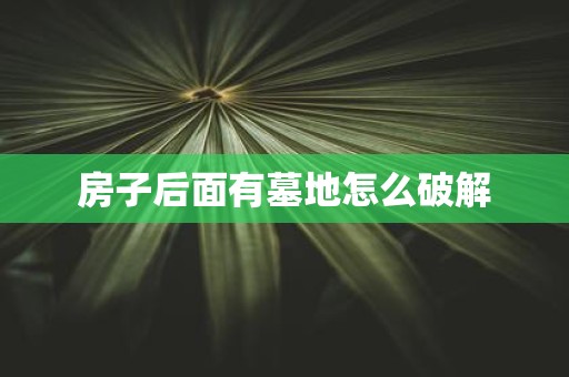房子后面有墓地怎么破解