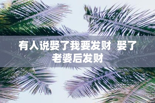 有人说娶了我要发财 娶了老婆后发财