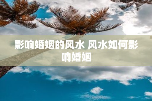 影响婚姻的风水 风水如何影响婚姻