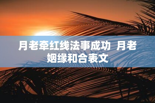 月老牵红线法事成功 月老姻缘和合表文
