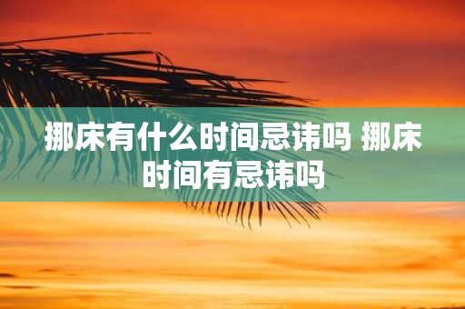 挪床有什么时间忌讳吗 挪床时间有忌讳吗