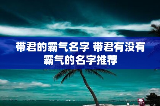 带君的霸气名字 带君有没有霸气的名字推荐