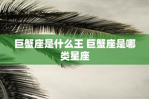 巨蟹座是什么王 巨蟹座是哪类星座