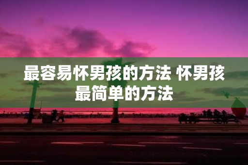 最容易怀男孩的方法 怀男孩最简单的方法