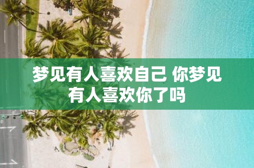 梦见有人喜欢自己 你梦见有人喜欢你了吗