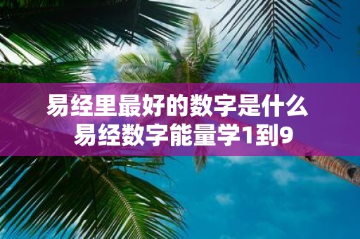 易经里最好的数字是什么 易经数字能量学1到9
