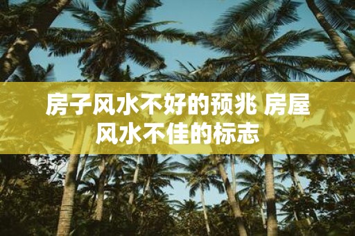 房子风水不好的预兆 房屋风水不佳的标志