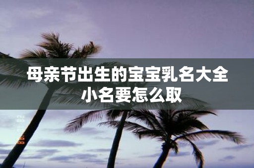 母亲节出生的宝宝乳名大全 小名要怎么取
