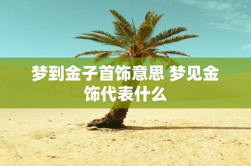 梦到金子首饰意思 梦见金饰代表什么