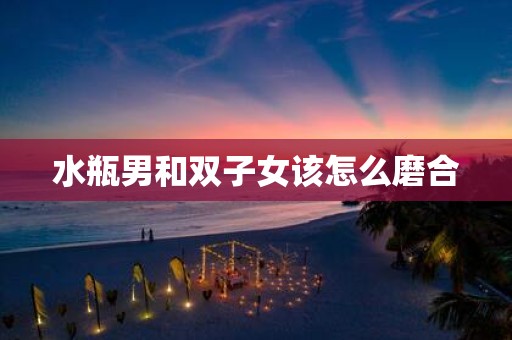 水瓶男和双子女该怎么磨合