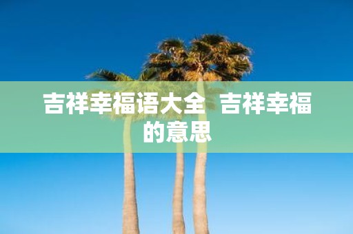 吉祥幸福语大全 吉祥幸福的意思