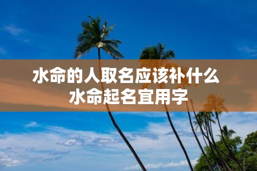 水命的人取名应该补什么 水命起名宜用字