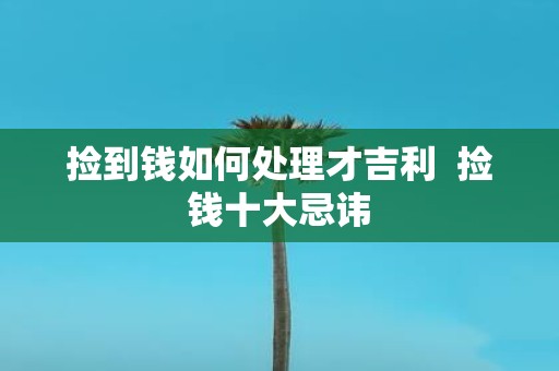 捡到钱如何处理才吉利 捡钱十大忌讳