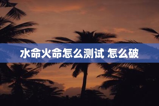 水命火命怎么测试 怎么破