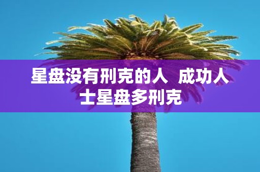 星盘没有刑克的人 成功人士星盘多刑克