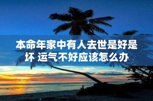 本命年家中有人去世是好是坏 运气不好应该怎么办