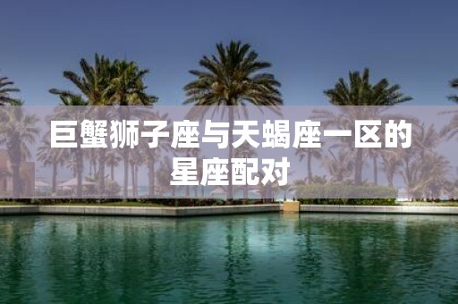 巨蟹狮子座与天蝎座一区的星座配对