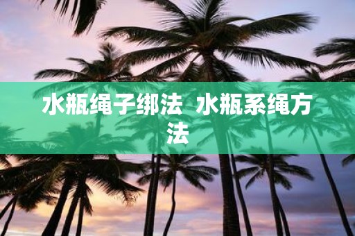 水瓶绳子绑法 水瓶系绳方法