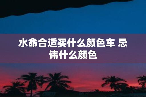 水命合适买什么颜色车 忌讳什么颜色