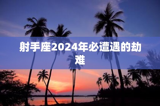 射手座2025年必遭遇的劫难