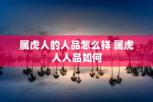 属虎人的人品怎么样 属虎人人品如何