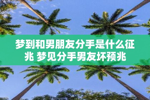梦到和男朋友分手是什么征兆 梦见分手男友坏预兆