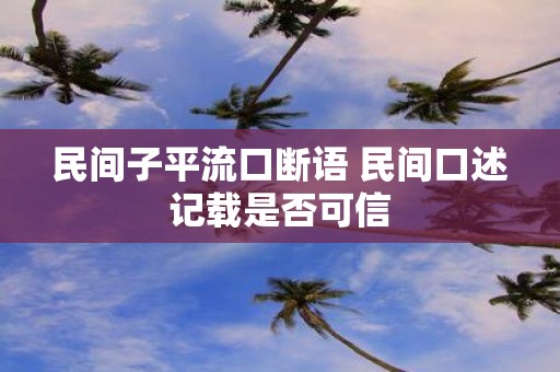 民间子平流口断语 民间口述记载是否可信